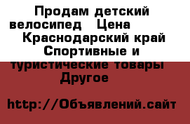 Продам детский велосипед › Цена ­ 2 000 - Краснодарский край Спортивные и туристические товары » Другое   